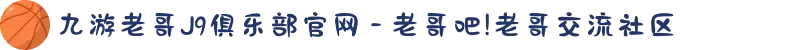 九游老哥J9俱乐部官网 - 老哥吧!老哥交流社区